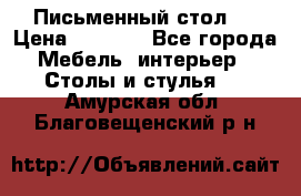 Письменный стол ! › Цена ­ 3 000 - Все города Мебель, интерьер » Столы и стулья   . Амурская обл.,Благовещенский р-н